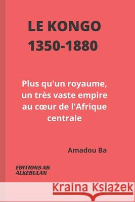Le Kongo (1350-1880): Plus qu'un royaume, un très vaste empire au coeur de l'Afrique centrale Ba, Amadou 9781777742836 1