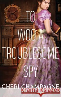 To Woo A Troublesome Spy Cheri Champagne 9781777744342 Cheri Champagne