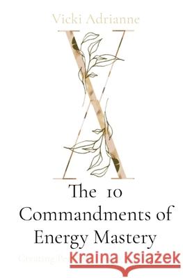 The 10 Commandments of Energy Mastery: Creating Personal Power & Freedom Vicki Adrianne 9781777747213 Vicki Adrianne