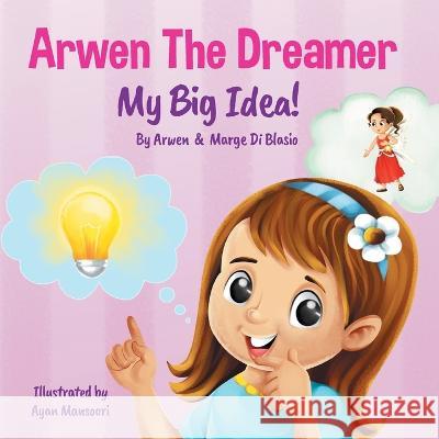 Arwen the Dreamer: My Big Idea! Arwen D Marge Castillon Marge D 9781777750961 Marge Di Blasio