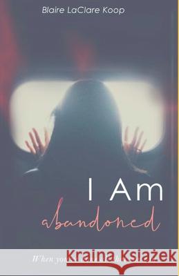 I Am. abandoned Blaire Laclare Koop 9781777770525