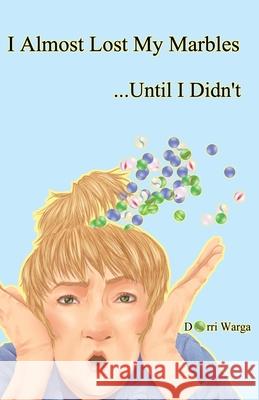 I Almost Lost My Marbles...Until I Didn't Dorri Warga 9781777774707 D.R. Warga Publishing