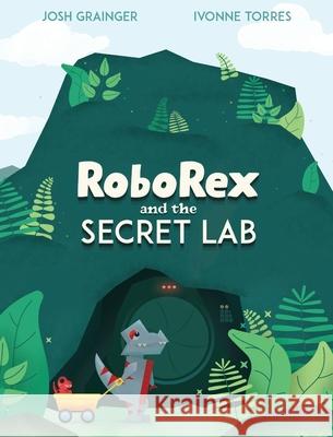 RoboRex and the Secret Lab Josh Grainger, Ivonne Torres 9781777784928 Josh Grainger