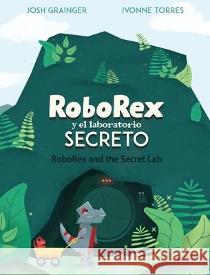 RoboRex y el Laboratorio Secreto/RoboRex and the Secret Lab (Bilingual Spanish/English) Josh Grainger Ivonne Torres Atziri Garibay 9781777784942 Josh Grainger