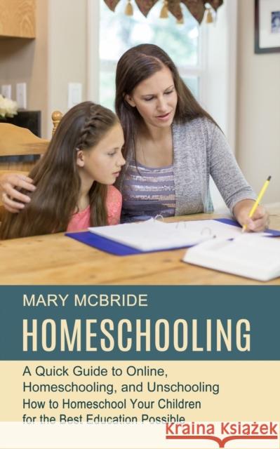 Homeschooling: A Quick Guide to Online, Homeschooling, and Unschooling (How to Homeschool Your Children for the Best Education Possib Mary McBride 9781777803292 Harry Barnes
