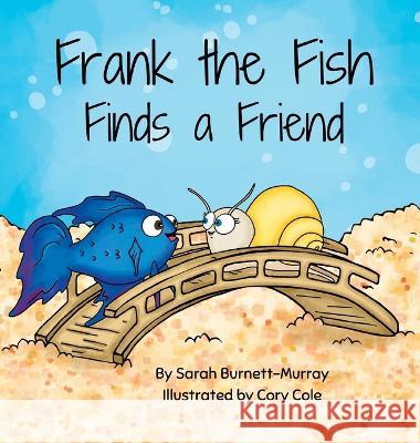 Frank the Fish Finds a Friend (A Portion of All Proceeds Donated to Support Friendship) Sarah Burnett-Murray Cory Cole 9781777803322