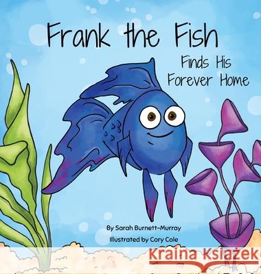 Frank the Fish Finds His Forever Home: (A Portion of All Proceeds Donated to Support Adoption) Sarah Burnett-Murray, Cory Cole 9781777803339