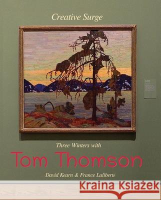 Creative Surge: Three Winters with Tom Thomson David Kearn France Lalibert? 9781777810436 David Kearn