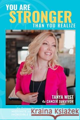 You Are Stronger Than You Realize: An Extraordinary Cancer Journey to MOTIVATE and INSPIRE You to Create the INCREDIBLE LIFE You Were Meant to Live Rae-Ann Wood-Schatz, Jesse Wood-Schatz, Karen Quinlan 9781777815202 Tanya West