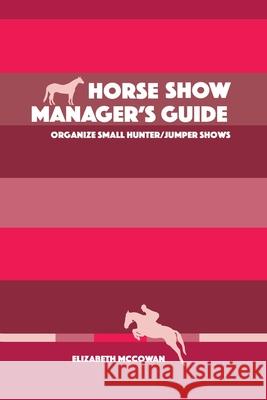 Horse Show Manager's Guide: organize small hunter/jumper shows Elizabeth McCowan 9781777826406 Elizabeth McCowan