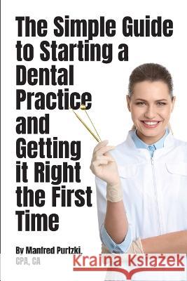 The Simple Guide to Starting a Dental Practice and Getting it Right the First Time Manfred Purtzki 9781777828745 Blue Beetle Books Inc.