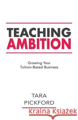 Teaching Ambition: Growing your Tuition-Based Business Tara Pickford 9781777829124 Pickford Consulting Ltd.