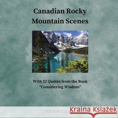 Canadian Rocky Mountain Scenes: With 52 Quotes from the Book Considering Wisdom Elfriede Copple 9781777832551