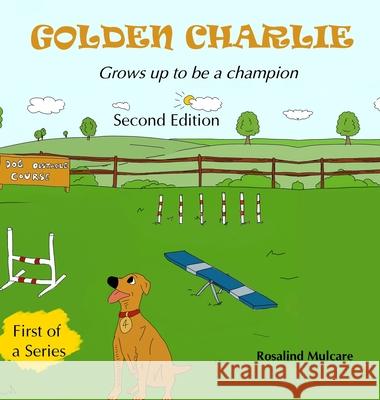 Golden Charlie: Grows up to be a Champion Rosalind Annette Mulcare 9781777852023