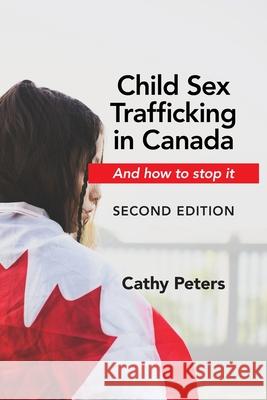 Child Sex Trafficking in Canada and How to Stop It: Second Edition Cathy Peters 9781777892739 Catherine Ann Peters