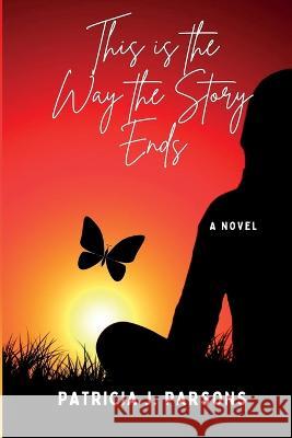This is the Way the Story Ends Patricia J. Parsons 9781777903237