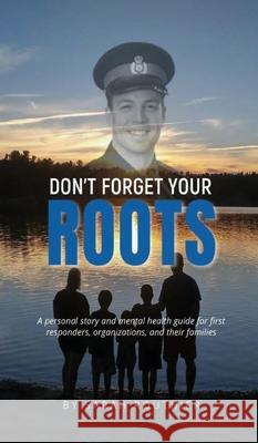 Don't Forget Your ROOTS: A personal story and mental health guide for first responders, organizations, and their families. Sarah Routhier 9781777908430 Sarah Routhier