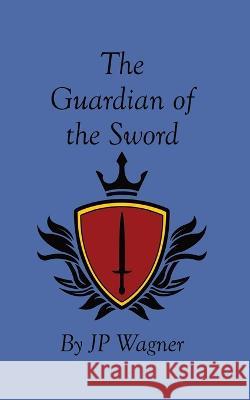 The Guardian of the Sword Jp Wagner Beth Wagner  9781777913243 Wagner Productions