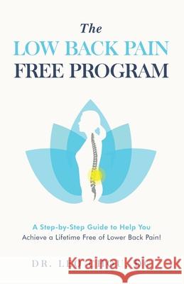 The Low Back Pain-Free Program: A step-by-step guide to help you achieve a lifetime free of lower back pain! Leo Chou 9781777933005 Dr. Leo Chou