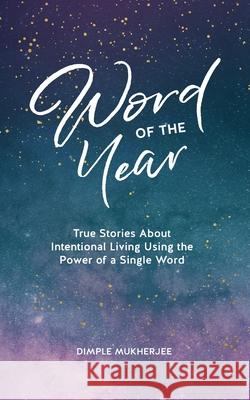 Word of the Year: True Stories About Intentional Living Using the Power of a Single Word Dimple Mukherjee 9781777950309 Dimple Mukherjee