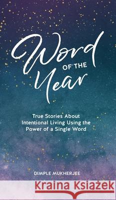 Word of the Year: True Stories About Intentional Living Using the Power of a Single Word Dimple Mukherjee 9781777950316 Dimple Mukherjee