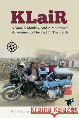 KLaiR: A Man, A Monkey, And A Motorcycle Adventure To The End Of The Earth Kix Marshall 9781777961800