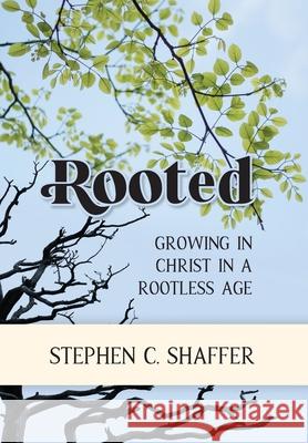 Rooted: Growing in Christ in a Rootless Age Stephen C Shaffer 9781777978716 Peniel Press