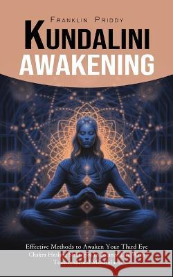 Kundalini Awakening: Effective Methods to Awaken Your Third Eye (Chakra Healing Strategies to Balance Life With Transcendental Mindfulness) Franklin Priddy   9781777988319 Franklin Priddy