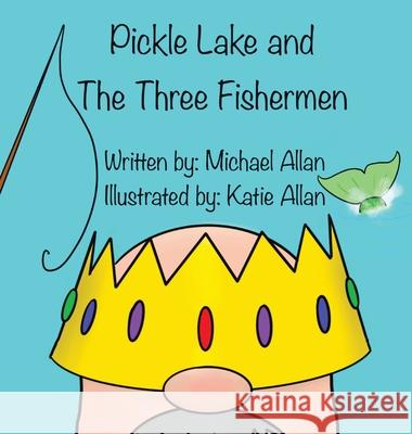 Pickle Lake and the Three Fishermen Michael Allan Katie Allan Tracy Allan 9781777990626