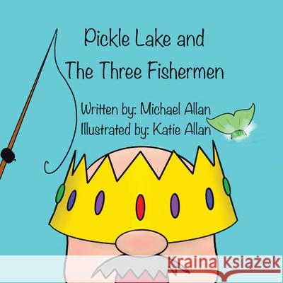 Pickle Lake and the Three Fishermen Michael Allan Katie Allan Tracy Allan 9781777990633 Mk Allan Books