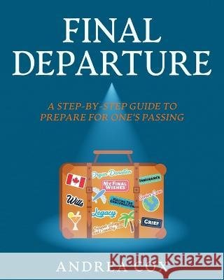 Final Departure: A Step-By-Step Guide To Prepare For One's Passing Andrea Cox   9781777992439 Cox Compassionate Planning Concierge Ltd.