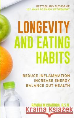 Longevity and Eating Habits: A Simple Blueprint to Reduce Inflammation, Increase Energy and Balance Gut Health So You Can Age Well and Live Vibrantly Ravina M Chandra   9781778002977 Rmc Publishers