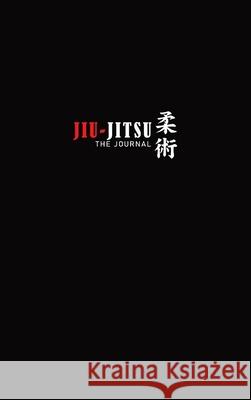 The Jiu-Jitsu Journal: The Ultimate Guided Jiu-Jitsu Training Diary Willow Seitz 9781778007408 Willow Seitz