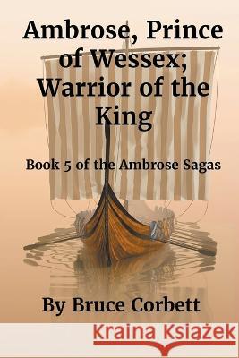 Ambrose, Prince of Wessex; Warrior of the King Bruce Corbett   9781778033698 Bruce Corbett