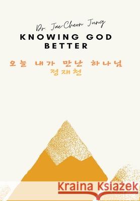 Knowing God Better: 오늘 내가 만난 하나님 Jung, Jae-Cheon 9781778050206