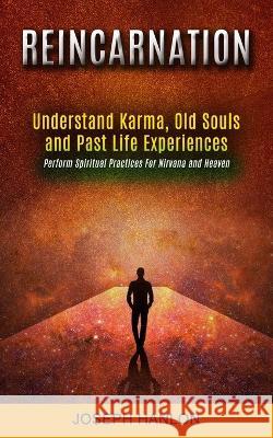 Reincarnation: Understand Karma, Old Souls and Past Life Experiences (Perform Spiritual Practices For Nirvana and Heaven) Joseph Hanlon   9781778057960 Jordan Levy