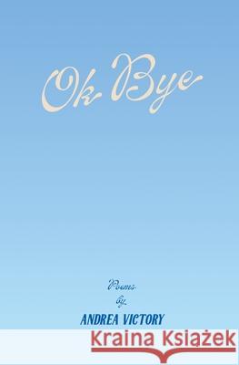 Ok Bye: Poems by Andrea Victory Andrea Victory 9781778063626 Selwyn Press
