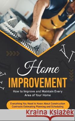 Home Improvement: How to Improve and Maintain Every Area of Your Home (Everything You Need to Know About Construction Contracts Estimating Planning and Scheduling) Brian Skinner   9781778065224 Bengion Cosalas