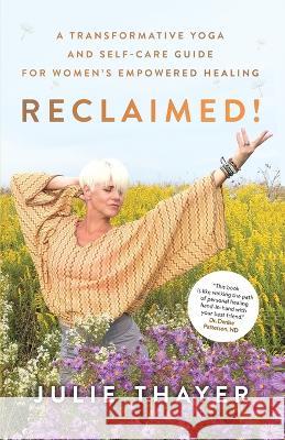 Reclaimed!: A Transformative Yoga And Self-Care Guide For Women's Empowered Healing Julie Thayer   9781778065408 Julie Thayer Yoga
