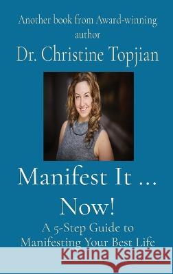 Manifest It ... Now!: A 5-Step Guide to Manifesting Your Best Life Dr Christine Topjian 9781778070341 Christine Topjian Publishing