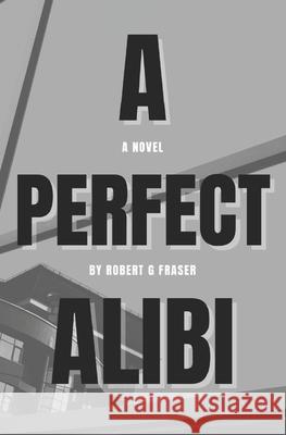 A Perfect Alibi: Lies. Greed. Coverups. Susan Gaigher Robert G. Fraser 9781778081903