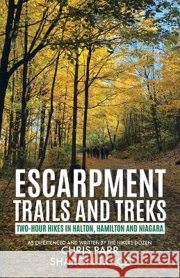 Escarpment Trails and Treks: Two-Hour Hikes in Halton, Hamilton and Niagara Chris Parr, Sharon Tkacz 9781778104107 Tellwell Talent