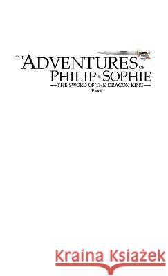The Adventures of Philip and Sophie: The Sword of the Dragon King Part I Drew Eldridge   9781778108808 Drew Eldridge
