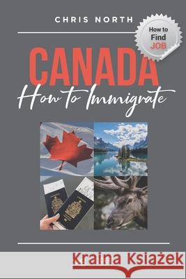 Canada How to Immigrate: How to Find job in Canada Chris North 9781778109430