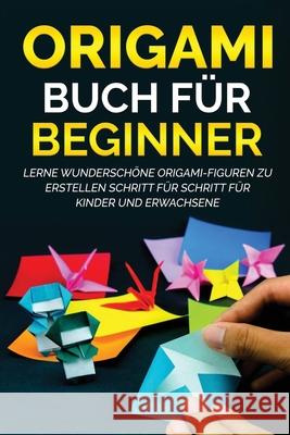 Origami Buch für Beginner: Lerne wunderschöne Origami-Figuren zu erstellen Schritt für Schritt für Kinder und Erwachsene Yuto Kanazawa 9781778117367 Yuto Kanazawa