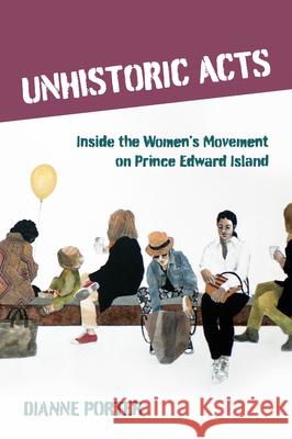 Unhistoric Acts: Inside the Women's Movement on Prince Edward Island Dianne Porter Dianne Morrow Kathleen Flanagan 9781778124570 Pownal Street Press