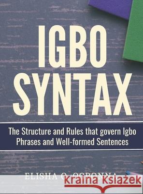 Igbo Syntax: The Structure and Rules that Govern Igbo Phrases and Well-formed Sentences Elisha O. Ogbonna 9781778132001 Prinoelio Press