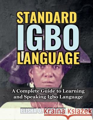 Standard Igbo Language: A Complete Guide to Learning and Speaking Igbo Language Elisha O. Ogbonna 9781778132049 Prinoelio Press