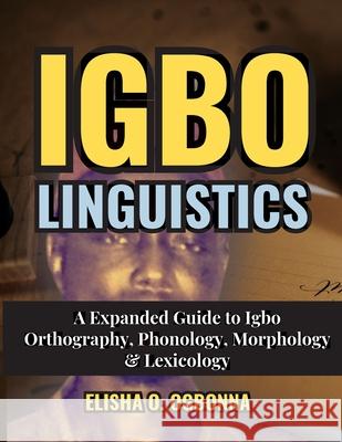 Igbo Linguistics: An Expanded Guide to Igbo Orthography, Phonology, Morphology & Lexicology Elisha O. Ogbonna 9781778132070 Prinoelio Press