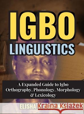 Igbo Linguistics: An Expanded Guide to Igbo Orthography, Phonology, Morphology & Lexicology Elisha O. Ogbonna 9781778132087 Prinoelio Press